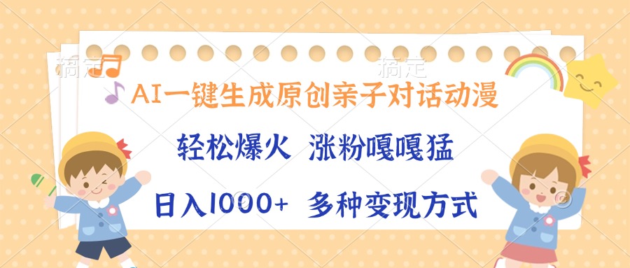 AI一键生成原创亲子对话动漫，单条视频播放破千万 ，日入1000+，多种变…-雲鼎文化传媒