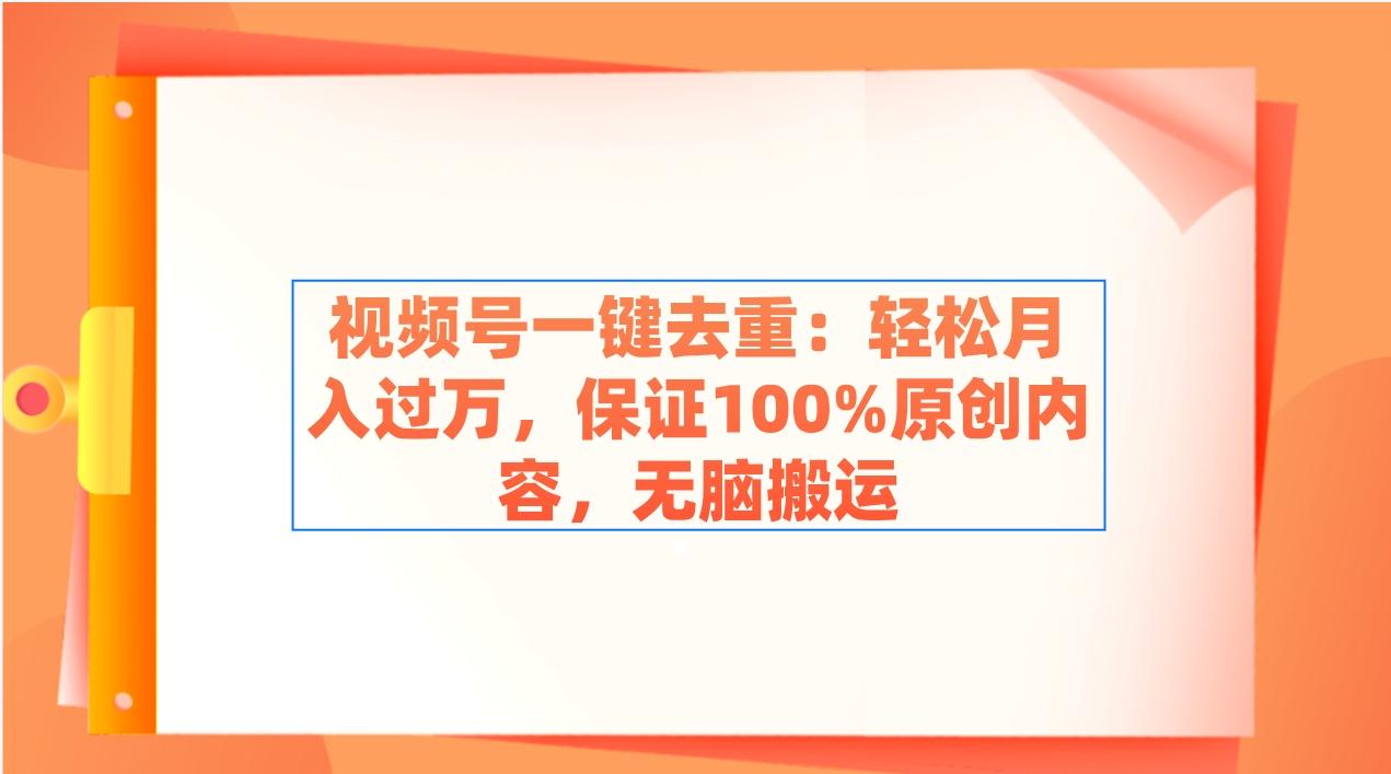 视频号一键去重：轻松月入过万，保证100%原创内容，无脑搬运-雲鼎文化传媒