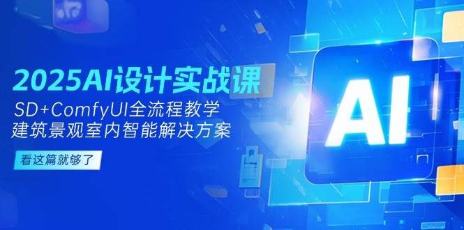 2025AI设计实战课，SD+ComfyUI全流程教学，建筑景观室内智能解决方案-雲鼎文化传媒