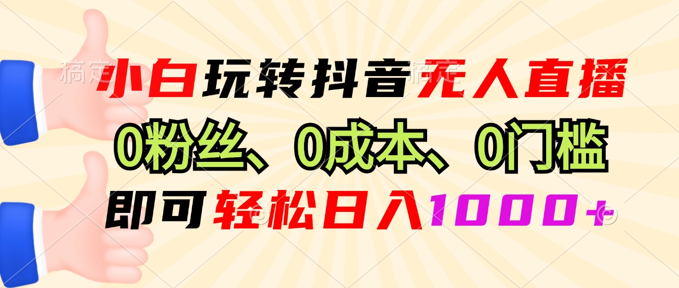 小白玩转抖音无人直播，0粉丝、0成本、0门槛，轻松日入1000+-雲鼎文化传媒