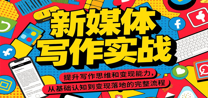 新媒体写作实战，提升写作思维和变现能力，从基础认知到变现落地的完整流程-雲鼎文化传媒