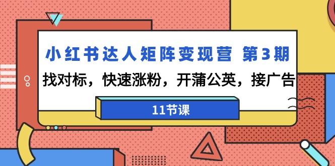 小红书达人矩阵变现营 第3期，找对标，快速涨粉，开蒲公英，接广告-11节课-雲鼎文化传媒