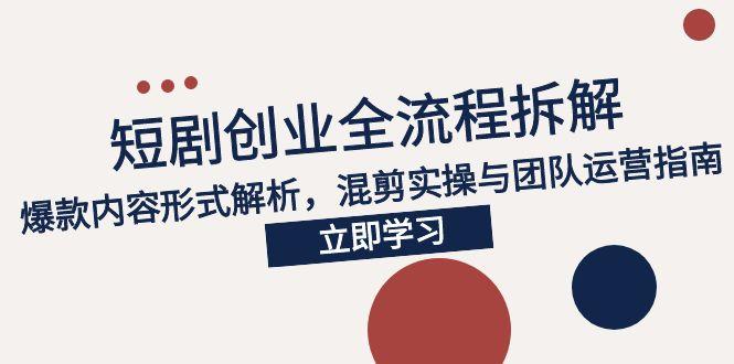2025短剧创业全流程拆解，爆款内容形式解析，混剪实操与团队运营指南-雲鼎文化传媒