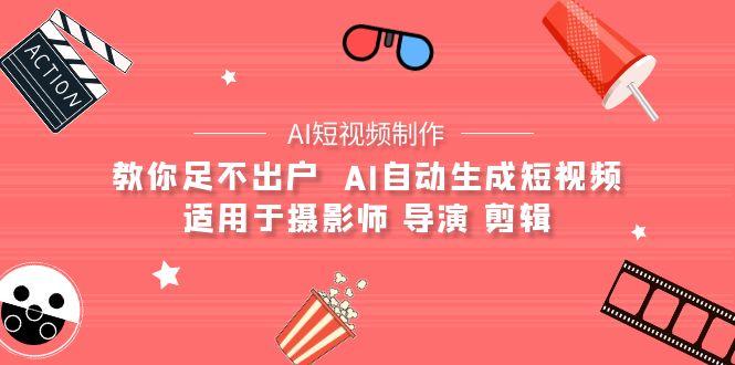 (9722期)【AI短视频制作】教你足不出户  AI自动生成短视频 适用于摄影师 导演 剪辑-雲鼎文化传媒
