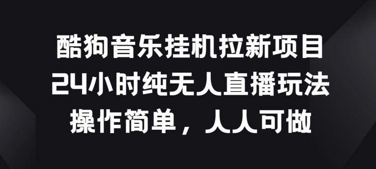 酷狗音乐挂JI拉新项目，24小时纯无人直播玩法，操作简单人人可做【揭秘】-雲鼎文化传媒