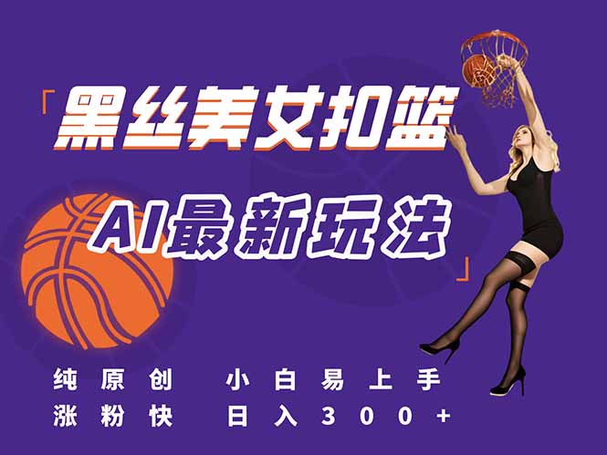 最新AI生成美女扣篮视频，纯原创，小白轻松上手掌握流量秘籍，日入300+-雲鼎文化传媒
