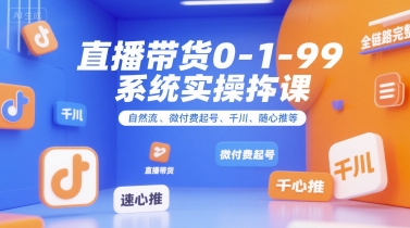 直播带货0~1~99系统实操课，自然流、微付费​起号、千川、随心推等，直播带货全链路完整逻辑-雲鼎文化传媒