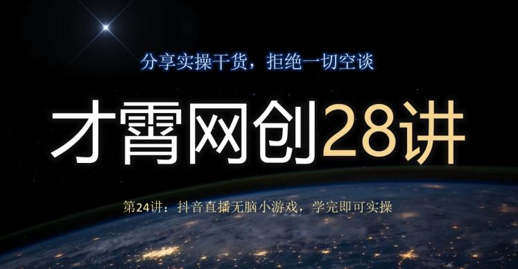 才霄网创28讲第24讲：抖音直播无脑小游戏，学完即可实操-雲鼎文化传媒