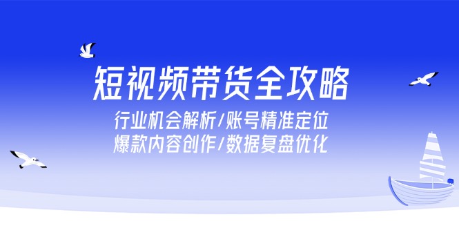 短视频带货全攻略，行业机会解析/账号精准定位/爆款内容创作/数据复盘优化-雲鼎文化传媒