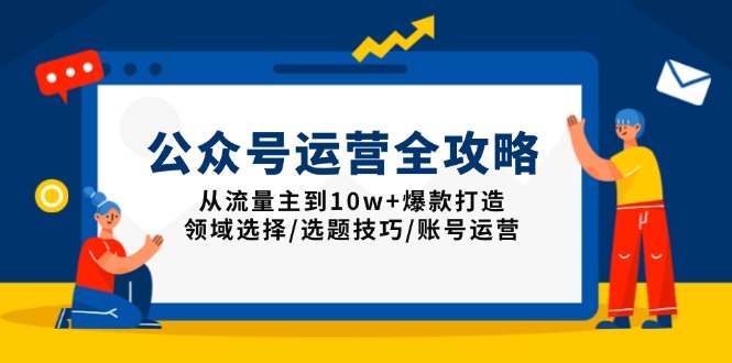 公众号运营全攻略：从流量主到10w+爆款打造，领域选择/选题技巧/账号运营-雲鼎文化传媒