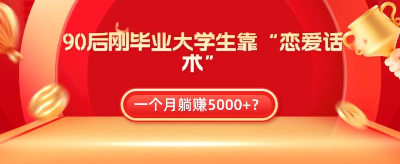 90后刚毕业大学生靠“恋爱话术”，一个月躺赚5000+？-雲鼎文化传媒