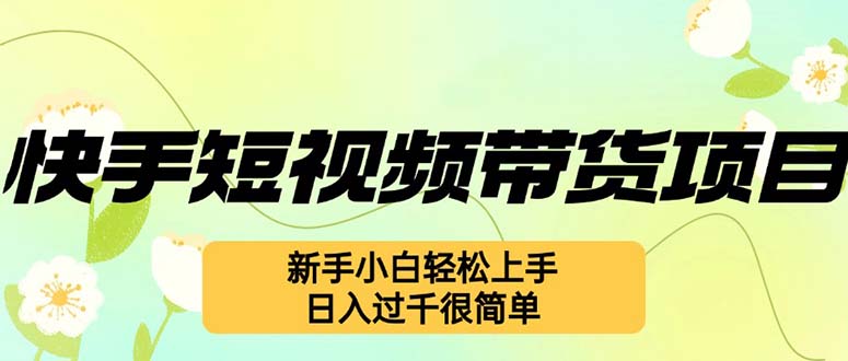 快手短视频带货项目，最新玩法 新手小白轻松上手，日入过千很简单-雲鼎文化传媒