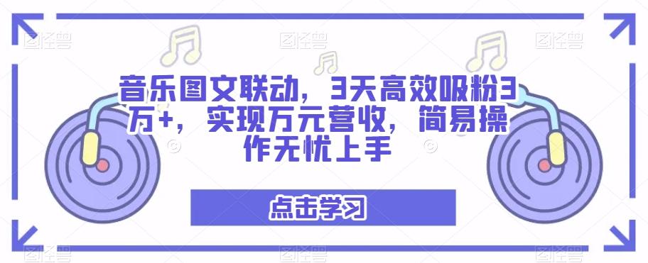 音乐图文联动，3天高效吸粉3万+，实现万元营收，简易操作无忧上手-雲鼎文化传媒