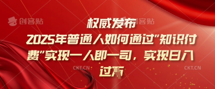 2025年普通人如何通过知识付费实现一人即一司，实现日入过千【揭秘】-雲鼎文化传媒