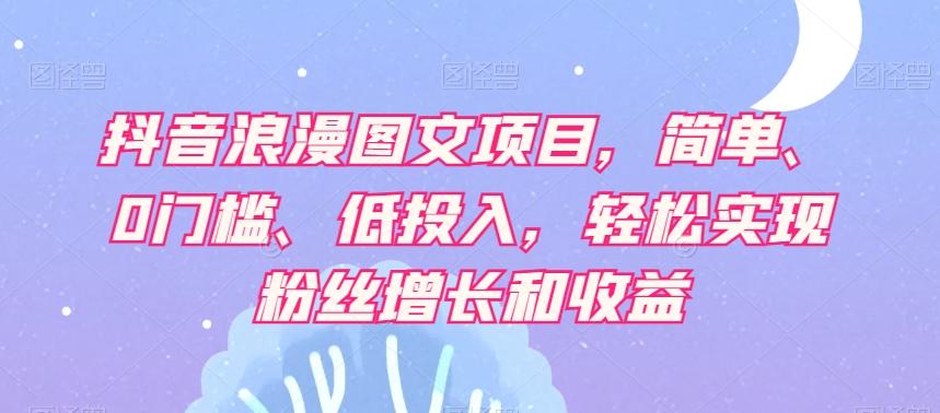 抖音浪漫图文项目，简单、0门槛、低投入，轻松实现粉丝增长和收益-雲鼎文化传媒