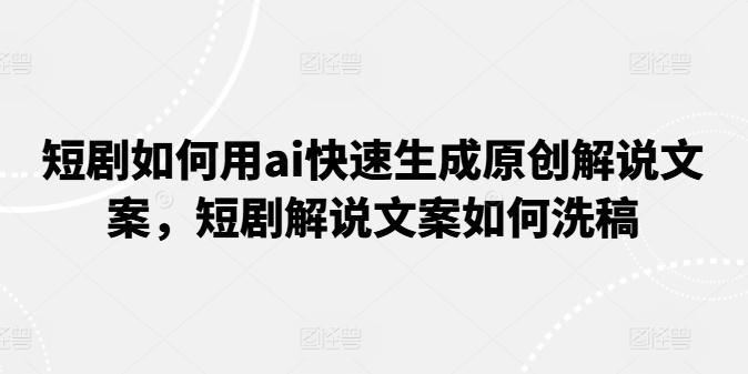 短剧如何用ai快速生成原创解说文案，短剧解说文案如何洗稿-雲鼎文化传媒