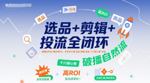 选品+剪辑+投流全闭环，破播自然流+撬动高ROI，手把手打通“选品-剪辑-测品-千川随心推”全链-雲鼎文化传媒