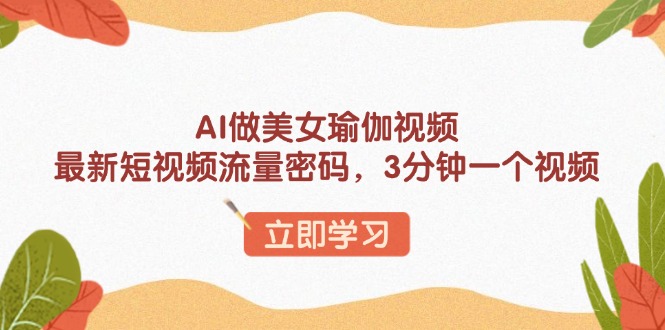 AI做美女瑜伽视频，最新短视频流量密码，3分钟一个视频-雲鼎文化传媒