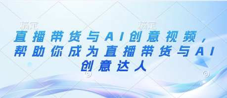 直播带货与AI创意视频，帮助你成为直播带货与AI创意达人-雲鼎文化传媒