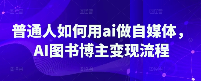 普通人如何用ai做自媒体，AI图书博主变现流程-雲鼎文化传媒