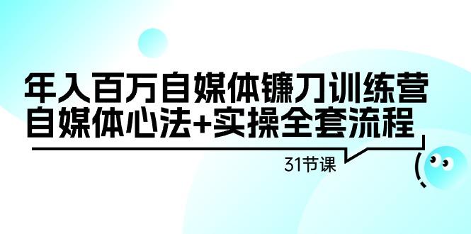 年入百万自媒体镰刀训练营：自媒体心法+实操全套流程(31节课)-雲鼎文化传媒
