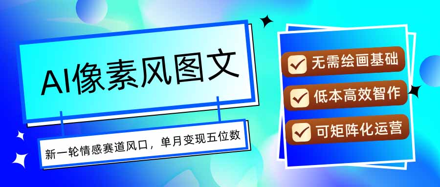 AI像素风图文超详细实操全过程，每天一小时轻松易上手，单月变现五位数-雲鼎文化传媒