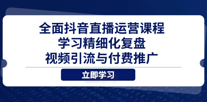 全面抖音直播运营课程，学习精细化复盘、视频引流与付费推广-雲鼎文化传媒
