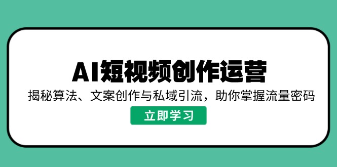 AI短视频创作运营，揭秘算法、文案创作与私域引流，助你掌握流量密码-雲鼎文化传媒
