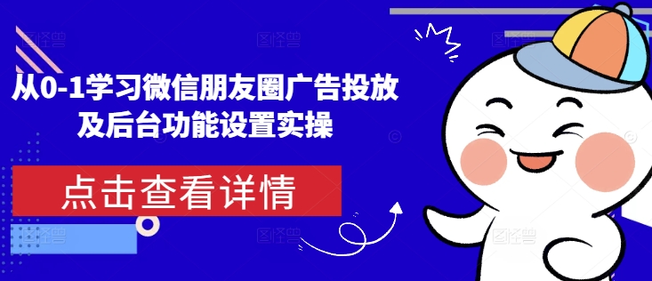从0-1学习微信朋友圈广告投放及后台功能设置实操-雲鼎文化传媒