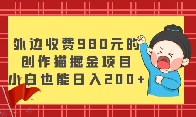 外边收费980元的，创作猫掘金项目，小白也能日入200+-雲鼎文化传媒