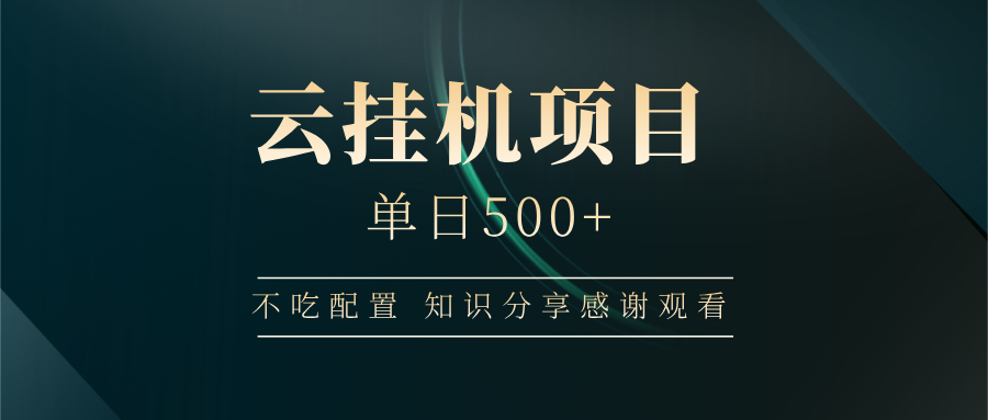 云挂机项目单日500+ 不吃配置，知识分享感谢观看-雲鼎文化传媒
