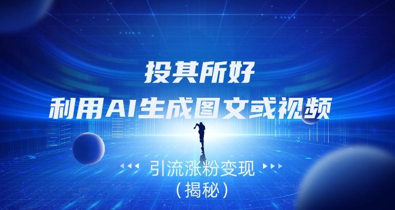 投其所好，利用AI生成图文或视频引流涨粉变现（揭秘）-雲鼎文化传媒