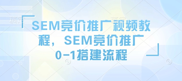 SEM竞价推广视频教程，SEM竞价推广0-1搭建流程-雲鼎文化传媒