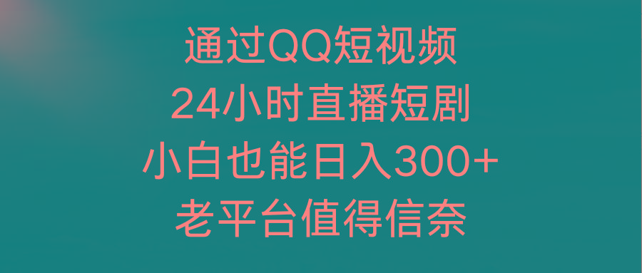 (9469期)通过QQ短视频、24小时直播短剧，小白也能日入300+，老平台值得信奈-雲鼎文化传媒