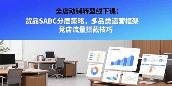 全店动销转型线下课：货品SABC分层策略，多品类运营框架 竞店流量拦截技巧-雲鼎文化传媒