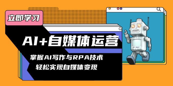 AI+自媒体运营变现课，掌握AI写作与RPA技术，轻松实现自媒体变现-雲鼎文化传媒