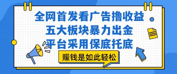 全网首发看广告撸收益，五大板块暴力出金，平台采用保底托底，挣钱是如此轻松作【揭秘】-雲鼎文化传媒