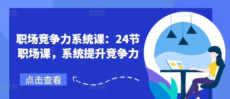 职场竞争力系统课：24节职场课，系统提升竞争力-雲鼎文化传媒