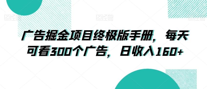 广告掘金项目终极版手册，每天可看300个广告，日收入160+【揭秘】-雲鼎文化传媒
