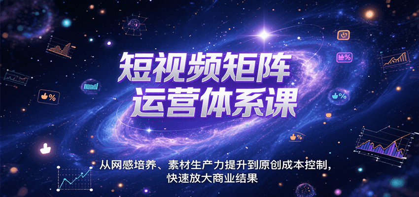 短视频矩阵运营体系课，从网感培养、素材生产力提升到原创成本控制，快速放大商业结果-雲鼎文化传媒