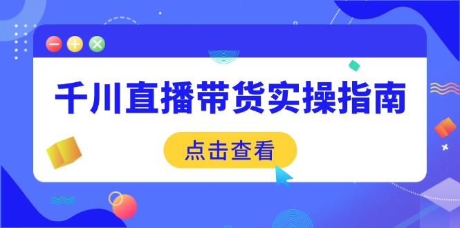 千川直播带货实操指南：从选品到数据优化，基础到实操全面覆盖-雲鼎文化传媒