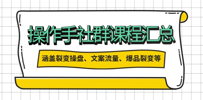 操作手社群课程汇总，涵盖裂变操盘、文案流量、爆品裂变等多方面内容-雲鼎文化传媒