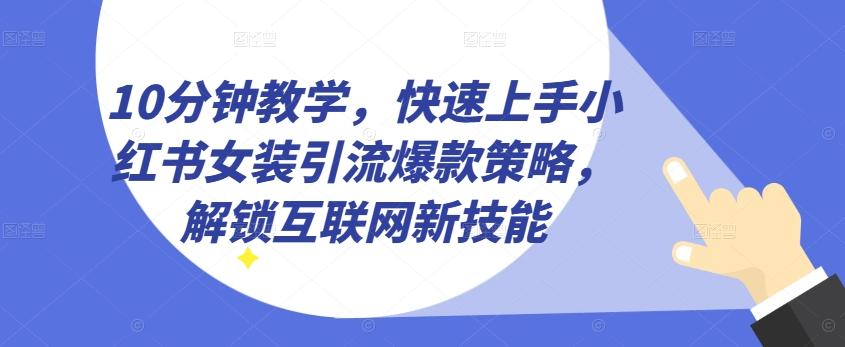 10分钟教学，快速上手小红书女装引流爆款策略，解锁互联网新技能【揭秘】-雲鼎文化传媒