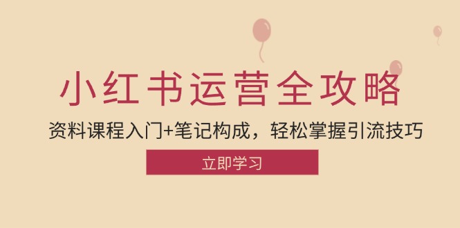 小红书运营引流全攻略：资料课程入门+笔记构成，轻松掌握引流技巧-雲鼎文化传媒