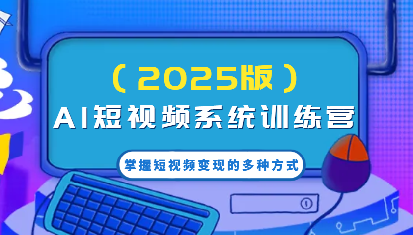 AI短视频系统训练营(2025版)掌握短视频变现的多种方式，结合AI技术提升创作效率！-雲鼎文化传媒