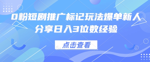 0粉短剧推广标记玩法爆单新人分享日入3位数经验-雲鼎文化传媒