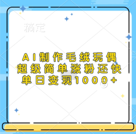AI制作毛绒玩偶，超级简单涨粉还快，单日变现1k-雲鼎文化传媒