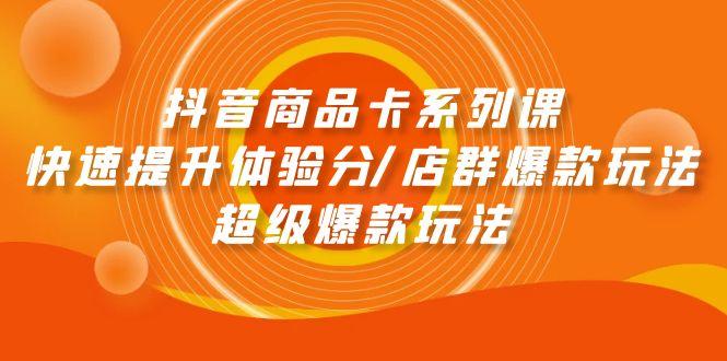 (9988期)抖音商品卡系列课：快速提升体验分/店群爆款玩法/超级爆款玩法-雲鼎文化传媒