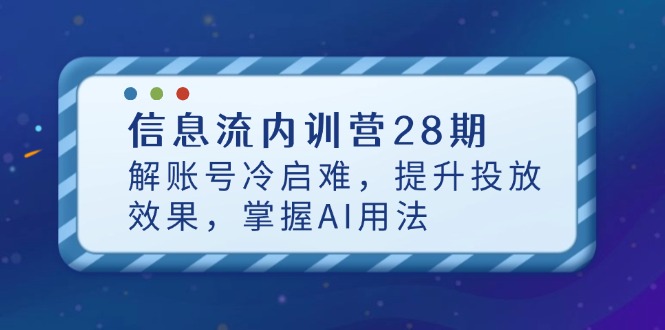 信息流内训营28期，解账号冷启难，提升投放效果，掌握AI用法-雲鼎文化传媒