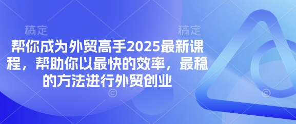 帮你成为外贸高手2025最新课程，帮助你以最快的效率，最稳的方法进行外贸创业-雲鼎文化传媒